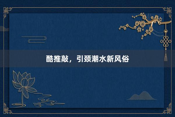 酷推敲，引颈潮水新风俗