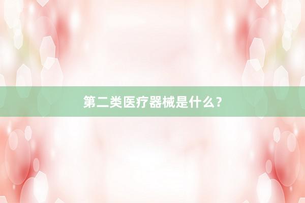 第二类医疗器械是什么？