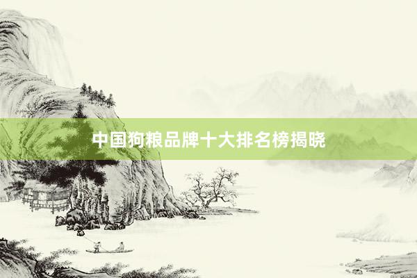 中国狗粮品牌十大排名榜揭晓